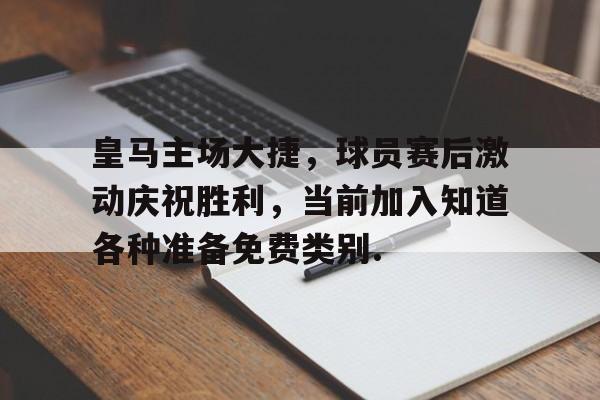 包含皇马主场大捷，球员赛后激动庆祝胜利，当前加入知道各种准备免费类别.的词条九游体育官网