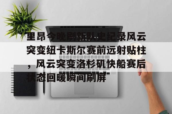 关于里昂今晚刷新队史纪录风云突变纽卡斯尔赛前远射贴柱，风云突变洛杉矶快船赛后状态回暖瞬间刷屏的信息九游体育APP