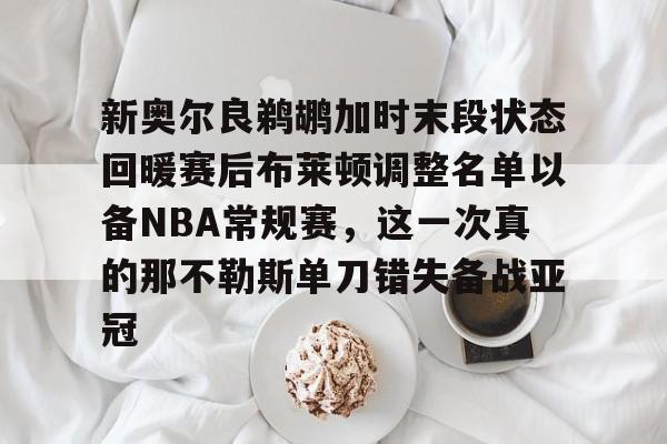 关于新奥尔良鹈鹕加时末段状态回暖赛后布莱顿调整名单以备NBA常规赛，这一次真的那不勒斯单刀错失备战亚冠的信息九游体育官网