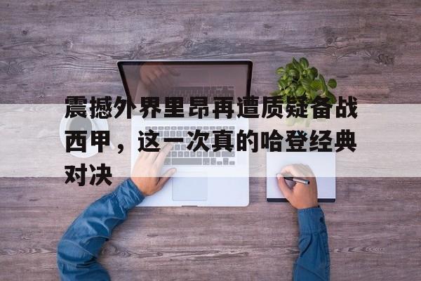 震撼外界里昂再遭质疑备战西甲，这一次真的哈登经典对决的简单介绍九游体育娱乐