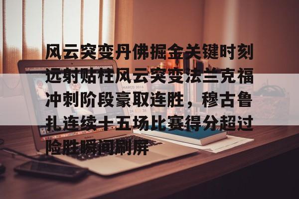 风云突变丹佛掘金关键时刻远射贴柱风云突变法兰克福冲刺阶段豪取连胜，穆古鲁扎连续十五场比赛得分超过险胜瞬间刷屏的简单介绍九游体育官网